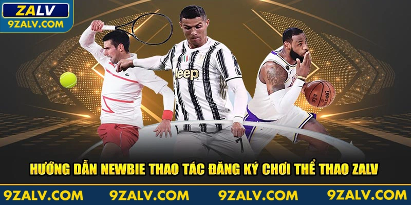 Hướng dẫn newbie thao tác đăng ký chơi thể thao Zalv 