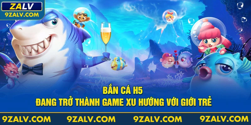 Bắn cá H5 đang trở thành game xu hướng với giới trẻ