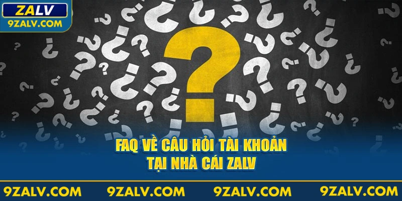 FAQ về câu hỏi tài khoản tại nhà cái ZALV