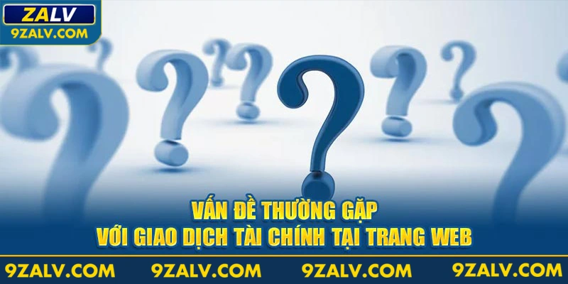 Vấn đề thường gặp với giao dịch tài chính tại trang web